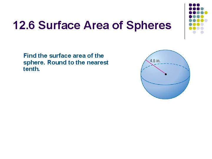 12. 6 Surface Area of Spheres Find the surface area of the sphere. Round