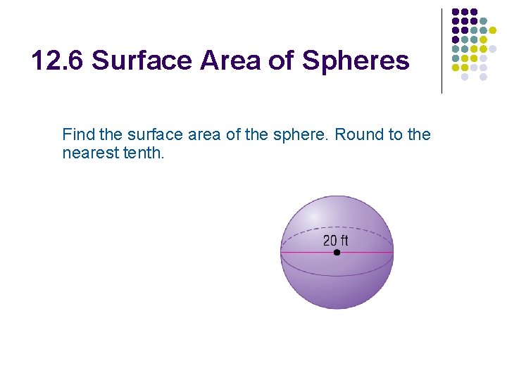 12. 6 Surface Area of Spheres Find the surface area of the sphere. Round