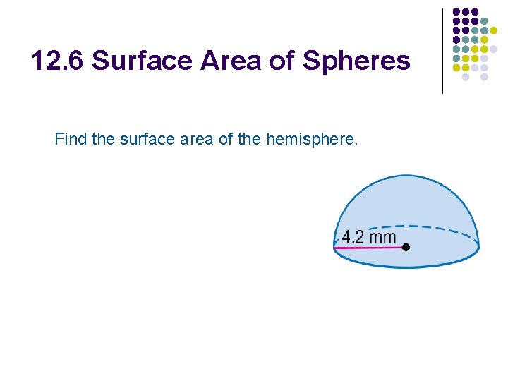 12. 6 Surface Area of Spheres Find the surface area of the hemisphere. 