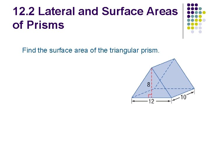 12. 2 Lateral and Surface Areas of Prisms Find the surface area of the