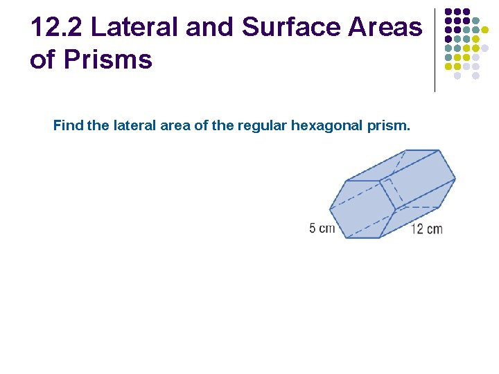 12. 2 Lateral and Surface Areas of Prisms Find the lateral area of the