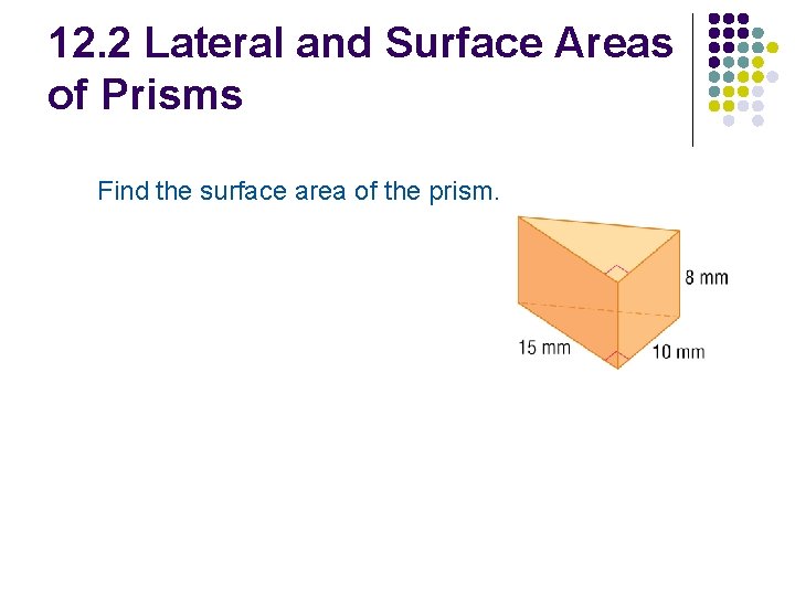 12. 2 Lateral and Surface Areas of Prisms Find the surface area of the