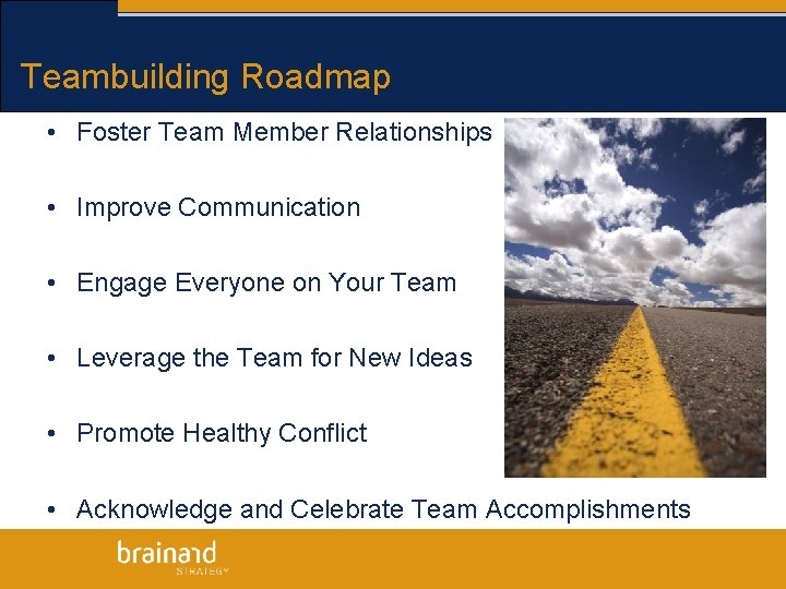 Teambuilding Roadmap • Foster Team Member Relationships • Improve Communication • Engage Everyone on