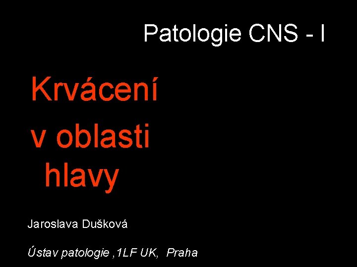 Patologie CNS - I Krvácení v oblasti hlavy Jaroslava Dušková Ústav patologie , 1