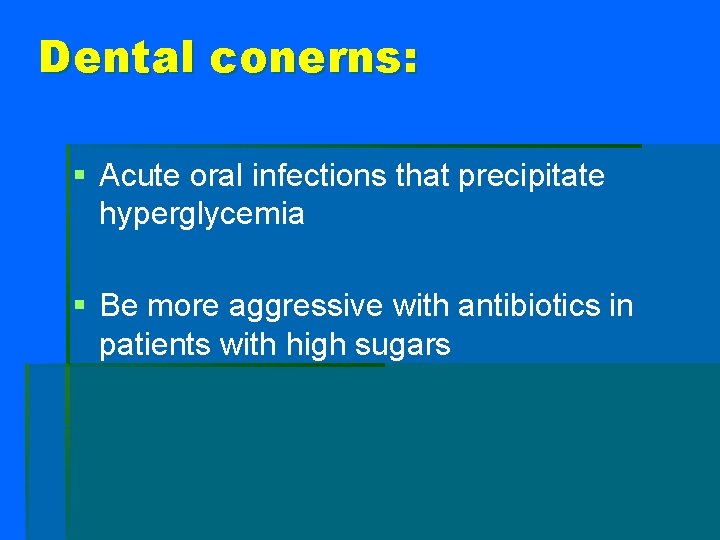 Dental conerns: § Acute oral infections that precipitate hyperglycemia § Be more aggressive with
