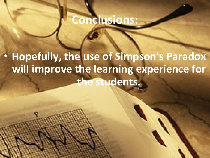 Conclusions: • Hopefully, the use of Simpson's Paradox will improve the learning experience for