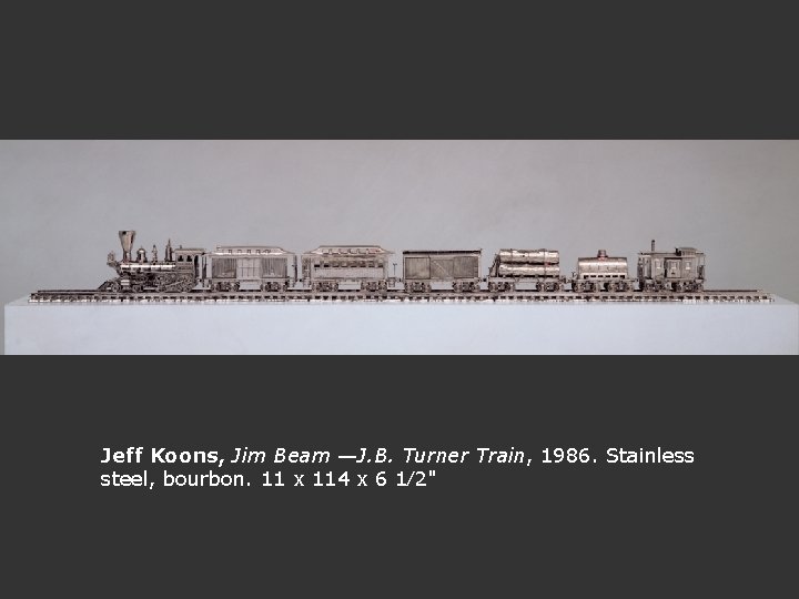 Jeff Koons, Jim Beam —J. B. Turner Train, 1986. Stainless steel, bourbon. 11 x