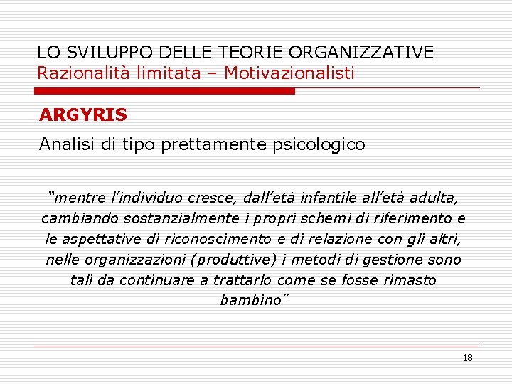 LO SVILUPPO DELLE TEORIE ORGANIZZATIVE Razionalità limitata – Motivazionalisti ARGYRIS Analisi di tipo prettamente