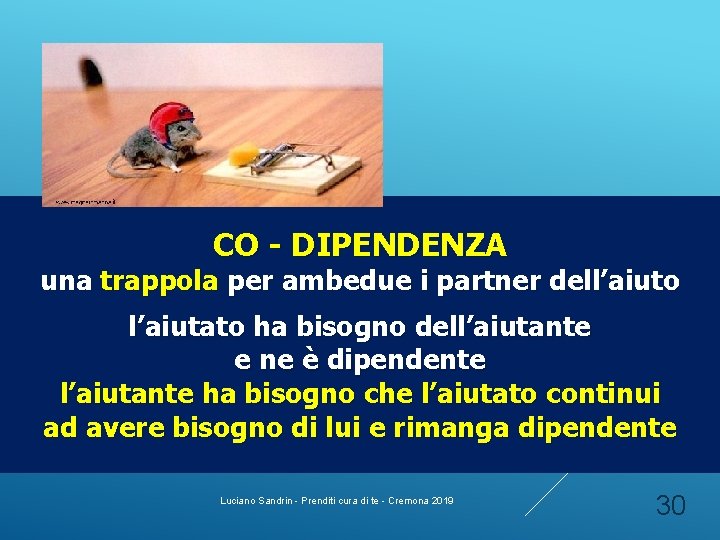CO - DIPENDENZA una trappola per ambedue i partner dell’aiuto l’aiutato ha bisogno dell’aiutante CO - DIPENDENZA una trappola per ambedue i partner dell’aiuto l’aiutato ha bisogno dell’aiutante