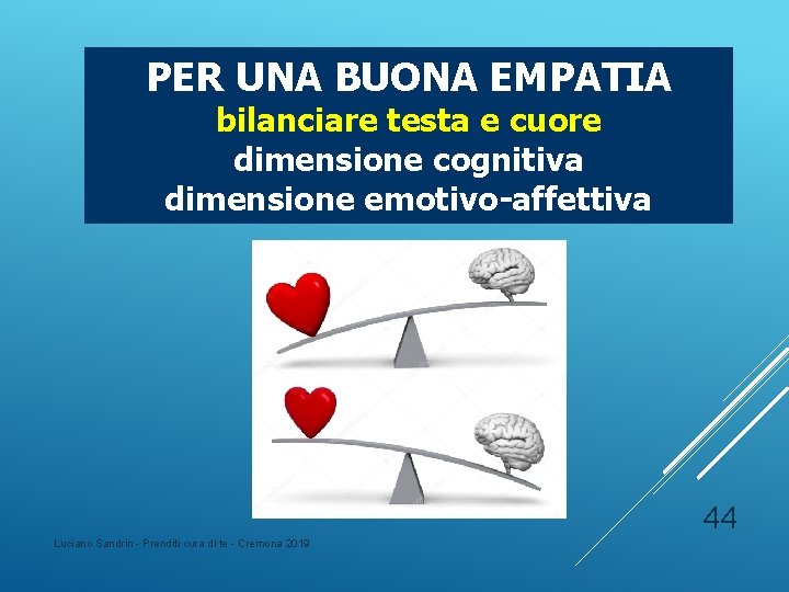 PER UNA BUONA EMPATIA bilanciare testa e cuore dimensione cognitiva dimensione emotivo-affettiva 44 Luciano PER UNA BUONA EMPATIA bilanciare testa e cuore dimensione cognitiva dimensione emotivo-affettiva 44 Luciano