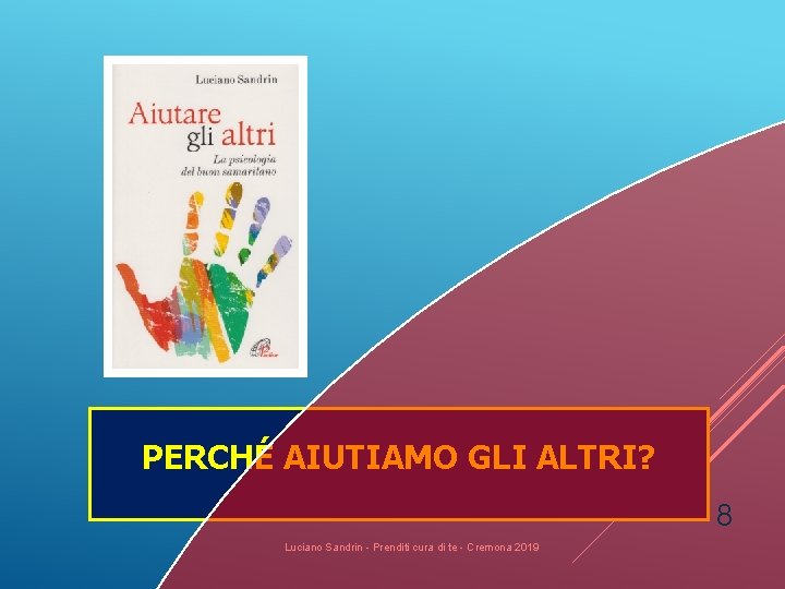 PERCHÉ AIUTIAMO GLI ALTRI? 8 Luciano Sandrin - Prenditi cura di te - Cremona PERCHÉ AIUTIAMO GLI ALTRI? 8 Luciano Sandrin - Prenditi cura di te - Cremona