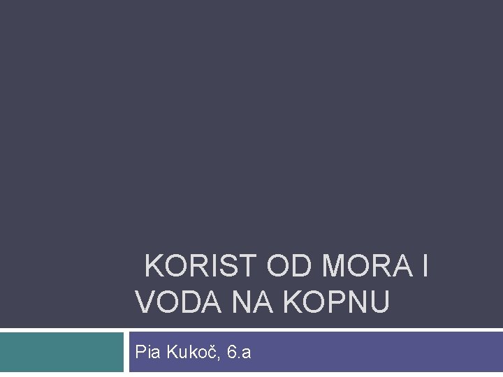  KORIST OD MORA I VODA NA KOPNU Pia Kukoč, 6. a 