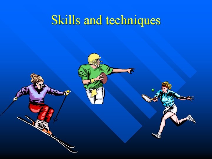 Skills and techniques Skills and techniques