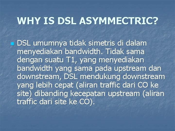 WHY IS DSL ASYMMECTRIC? n DSL umumnya tidak simetris di dalam menyediakan bandwidth. Tidak