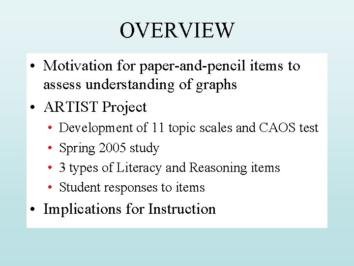 OVERVIEW • Motivation for paper-and-pencil items to assess understanding of graphs • ARTIST Project OVERVIEW • Motivation for paper-and-pencil items to assess understanding of graphs • ARTIST Project