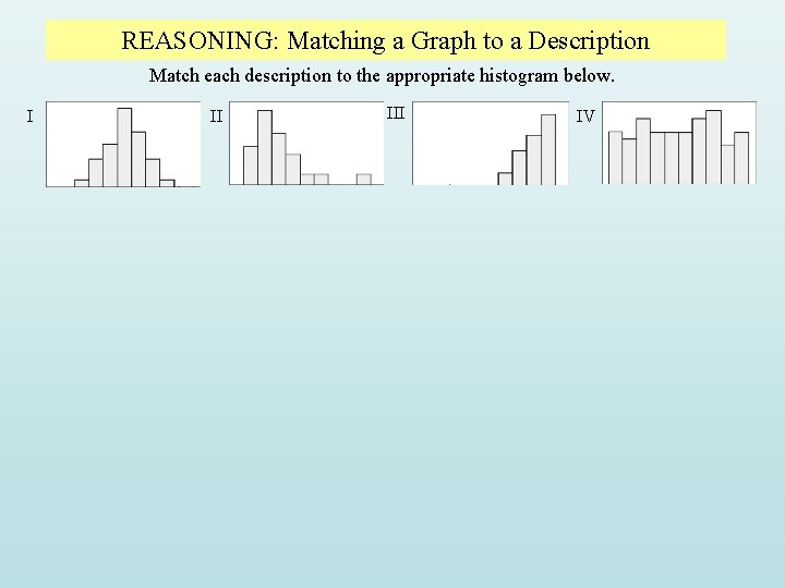 REASONING: Matching a Graph to a Description Match each description to the appropriate histogram REASONING: Matching a Graph to a Description Match each description to the appropriate histogram