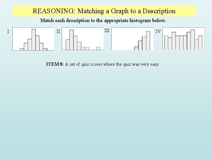 REASONING: Matching a Graph to a Description Match each description to the appropriate histogram REASONING: Matching a Graph to a Description Match each description to the appropriate histogram
