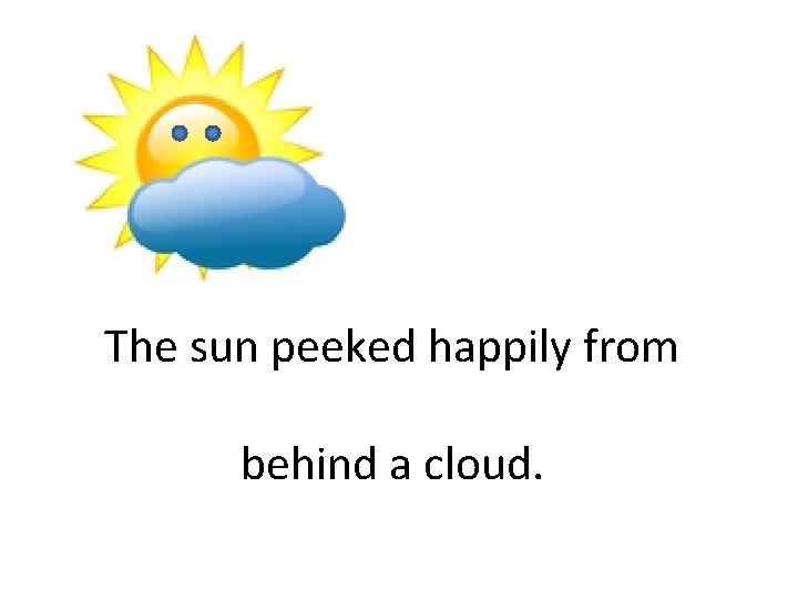 The sun peeked happily from behind a cloud. 