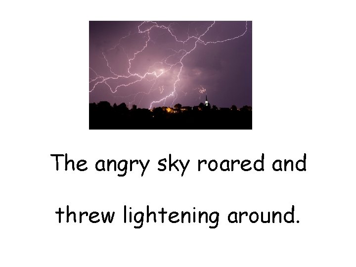 The angry sky roared and threw lightening around. 