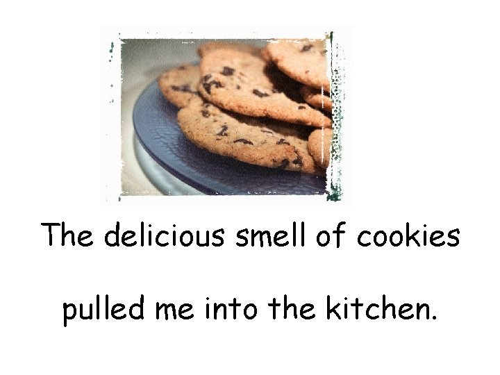 The delicious smell of cookies pulled me into the kitchen. 