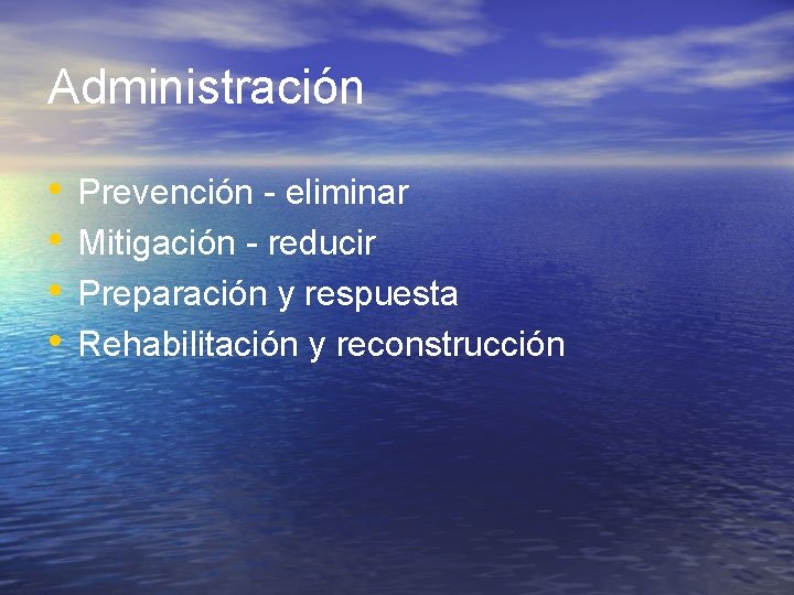 Administración • • Prevención - eliminar Mitigación - reducir Preparación y respuesta Rehabilitación y
