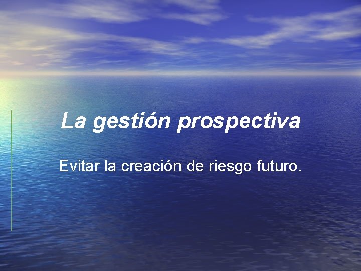 La gestión prospectiva Evitar la creación de riesgo futuro. 