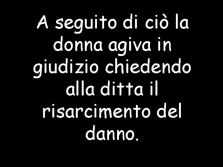 A seguito di ciò la donna agiva in giudizio chiedendo alla ditta il risarcimento