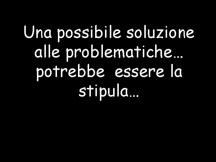 Una possibile soluzione alle problematiche… potrebbe essere la stipula… 