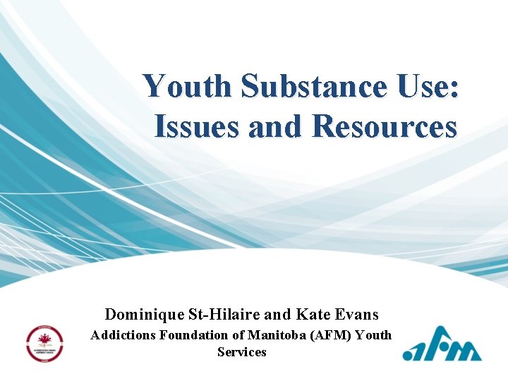 Youth Substance Use: Issues and Resources Dominique St-Hilaire and Kate Evans Addictions Foundation of