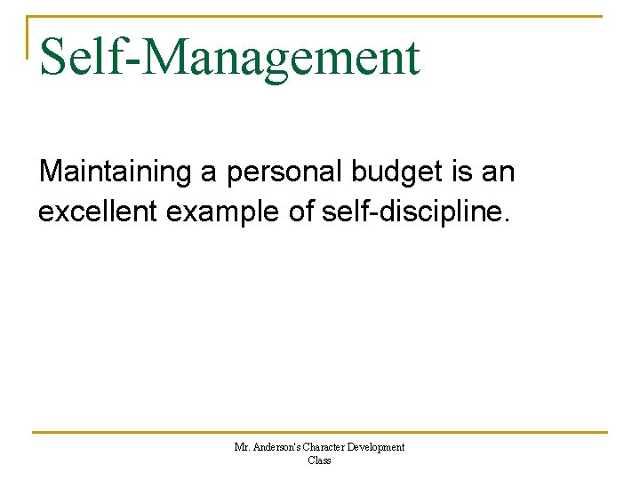 Self-Management Maintaining a personal budget is an excellent example of self-discipline. Mr. Anderson's Character Self-Management Maintaining a personal budget is an excellent example of self-discipline. Mr. Anderson's Character