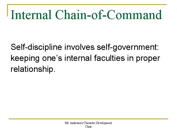 Internal Chain-of-Command Self-discipline involves self-government: keeping one’s internal faculties in proper relationship. Mr. Anderson's Internal Chain-of-Command Self-discipline involves self-government: keeping one’s internal faculties in proper relationship. Mr. Anderson's