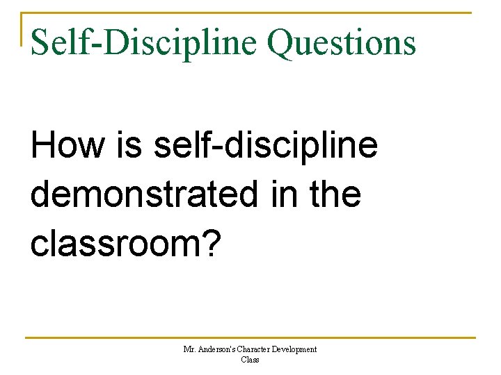 Self-Discipline Questions How is self-discipline demonstrated in the classroom? Mr. Anderson's Character Development Class Self-Discipline Questions How is self-discipline demonstrated in the classroom? Mr. Anderson's Character Development Class