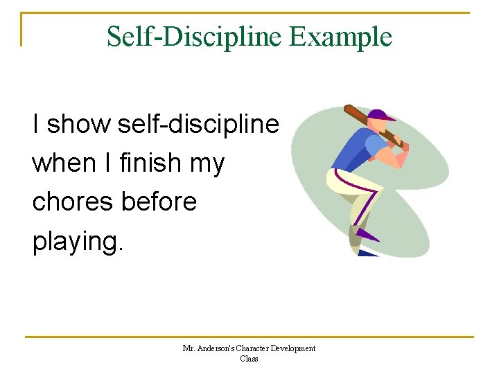Self-Discipline Example I show self-discipline when I finish my chores before playing. Mr. Anderson's Self-Discipline Example I show self-discipline when I finish my chores before playing. Mr. Anderson's