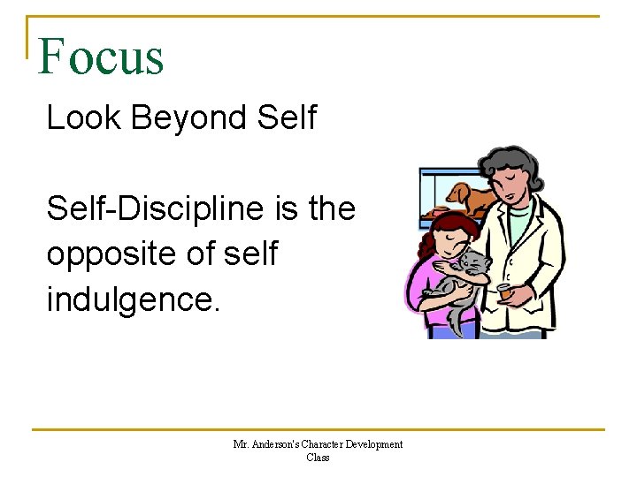 Focus Look Beyond Self-Discipline is the opposite of self indulgence. Mr. Anderson's Character Development Focus Look Beyond Self-Discipline is the opposite of self indulgence. Mr. Anderson's Character Development