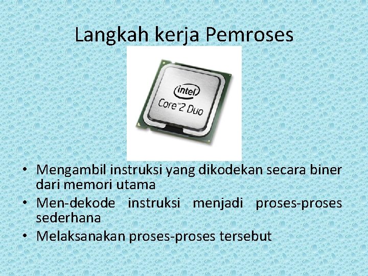 Langkah kerja Pemroses • Mengambil instruksi yang dikodekan secara biner dari memori utama •