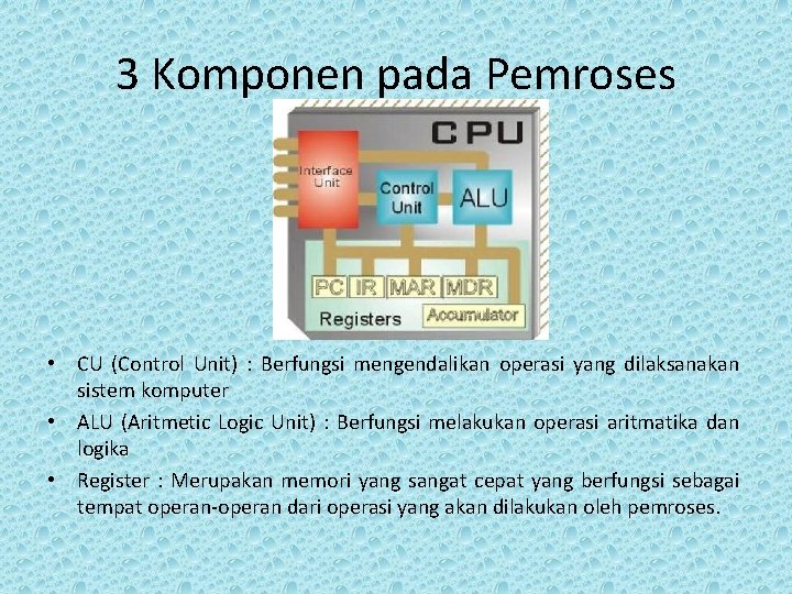 3 Komponen pada Pemroses • CU (Control Unit) : Berfungsi mengendalikan operasi yang dilaksanakan