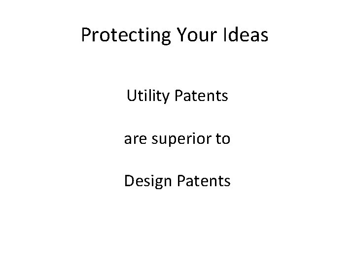 Protecting Your Ideas Utility Patents are superior to Design Patents Protecting Your Ideas Utility Patents are superior to Design Patents