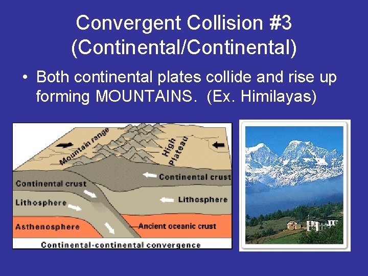 Convergent Collision #3 (Continental/Continental) • Both continental plates collide and rise up forming MOUNTAINS.