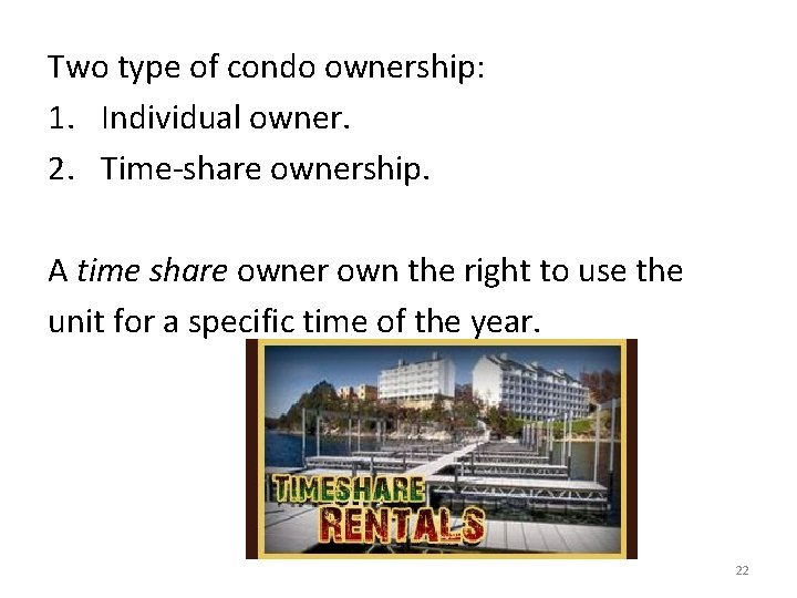 Two type of condo ownership: 1. Individual owner. 2. Time-share ownership. A time share
