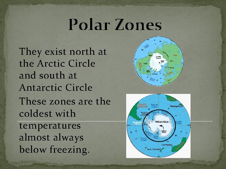 Polar Zones They exist north at the Arctic Circle and south at Antarctic Circle
