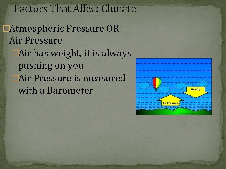 Factors That Affect Climate �Atmospheric Pressure OR Air Pressure �Air has weight, it is