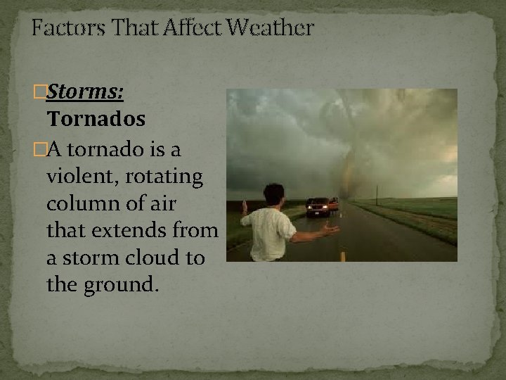 Factors That Affect Weather �Storms: Tornados �A tornado is a violent, rotating column of