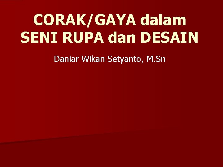 CORAK/GAYA dalam SENI RUPA dan DESAIN Daniar Wikan Setyanto, M. Sn 