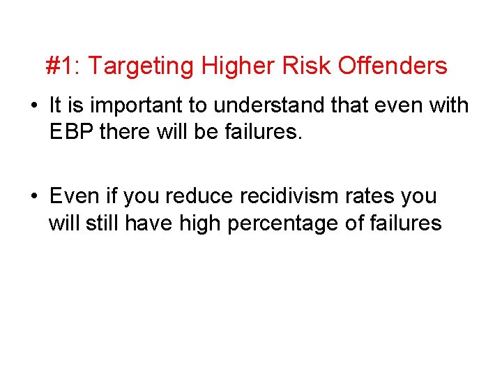 #1: Targeting Higher Risk Offenders • It is important to understand that even with