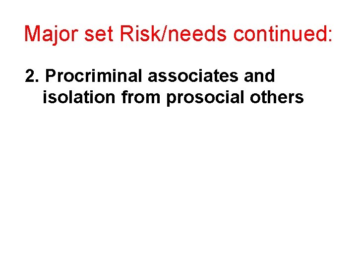 Major set Risk/needs continued: 2. Procriminal associates and isolation from prosocial others 