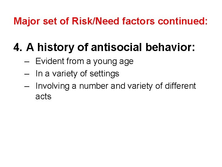 Major set of Risk/Need factors continued: 4. A history of antisocial behavior: – Evident