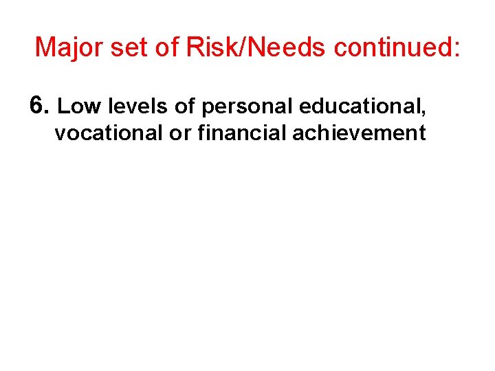 Major set of Risk/Needs continued: 6. Low levels of personal educational, vocational or financial