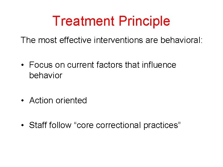 Treatment Principle The most effective interventions are behavioral: • Focus on current factors that