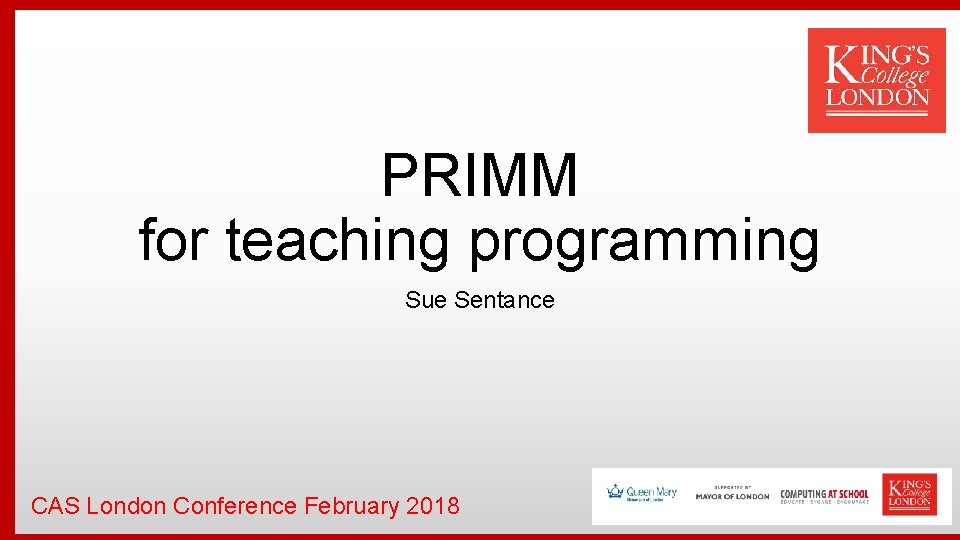 PRIMM for teaching programming Sue Sentance CAS London Conference February 2018 