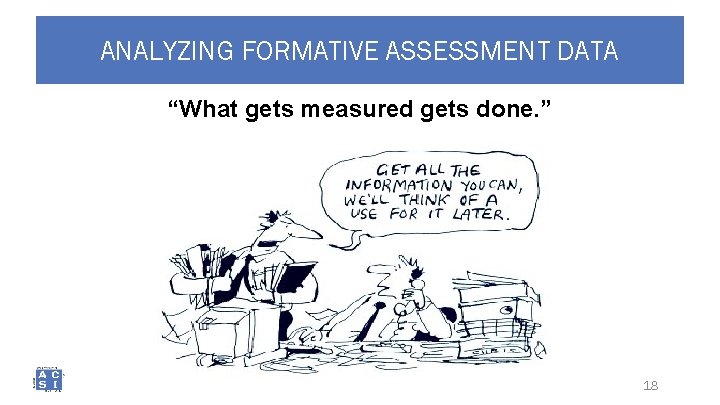 ANALYZING FORMATIVE ASSESSMENT DATA “What gets measured gets done. ” 18 